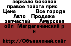 зеркало боковое правое тойота ярис › Цена ­ 5 000 - Все города Авто » Продажа запчастей   . Амурская обл.,Магдагачинский р-н